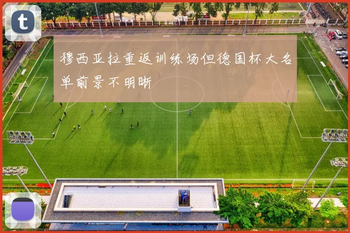 穆西亚拉重返训练场但德国杯大名单前景不明晰