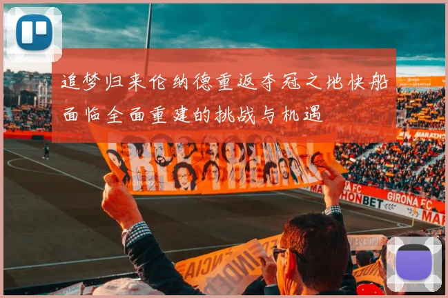 追梦归来伦纳德重返夺冠之地快船面临全面重建的挑战与机遇