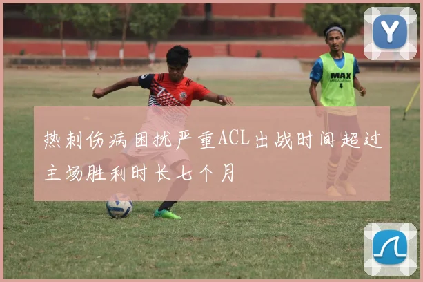 热刺伤病困扰严重ACL出战时间超过主场胜利时长七个月