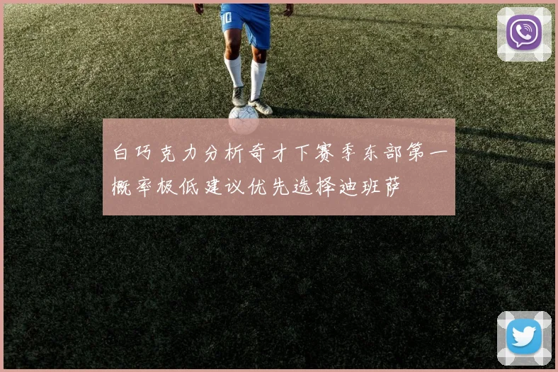 白巧克力分析奇才下赛季东部第一概率极低建议优先选择迪班萨