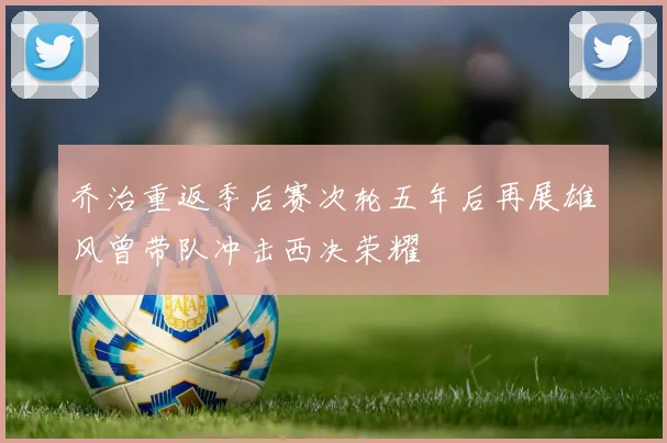 乔治重返季后赛次轮五年后再展雄风曾带队冲击西决荣耀