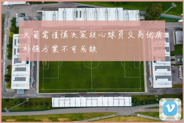 火箭需谨慎决策核心球员交易优质补强方案不可或缺