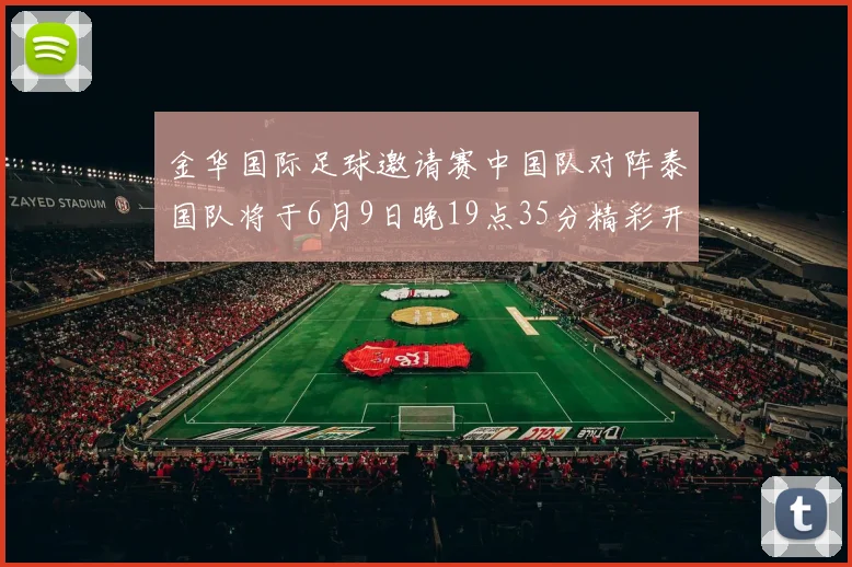 金华国际足球邀请赛中国队对阵泰国队将于6月9日晚19点35分精彩开赛