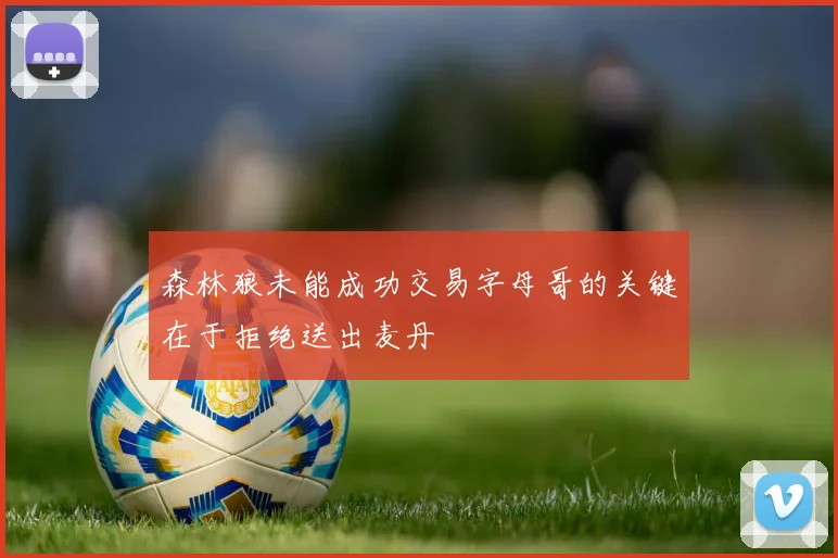 森林狼未能成功交易字母哥的关键在于拒绝送出麦丹