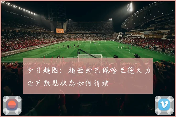 今日趣图：梅西姆巴佩哈兰德火力全开凯恩状态如何待续