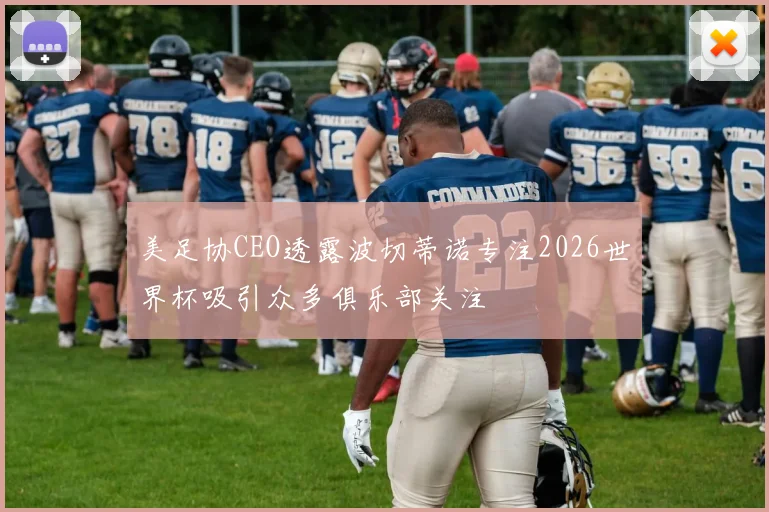 美足协CEO透露波切蒂诺专注2026世界杯吸引众多俱乐部关注